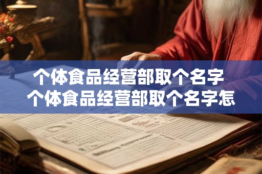 个体食品经营部取个名字 个体食品经营部取个名字怎么取