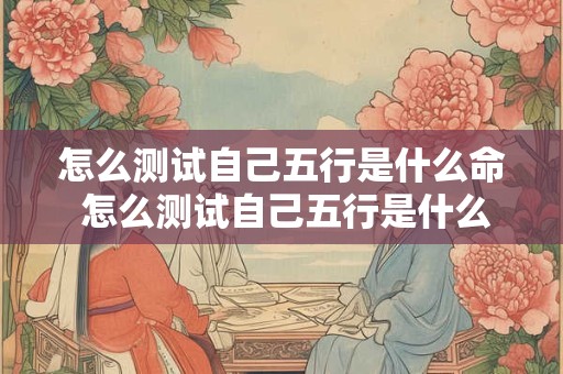 怎么测试自己五行是什么命 怎么测试自己五行是什么命人