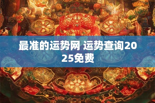最准的运势网 运势查询2025免费