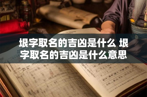 垠字取名的吉凶是什么 垠字取名的吉凶是什么意思