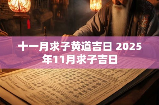 十一月求子黄道吉日 2025年11月求子吉日