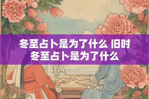冬至占卜是为了什么 旧时冬至占卜是为了什么