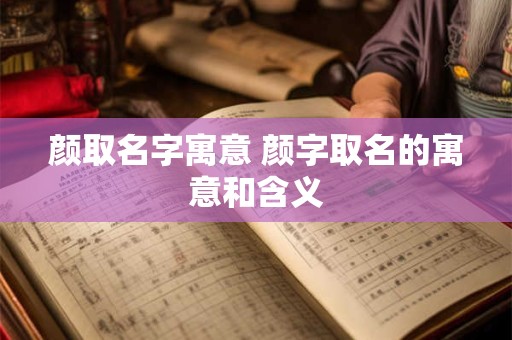 颜取名字寓意 颜字取名的寓意和含义