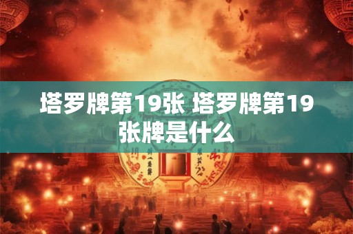 塔罗牌第19张 塔罗牌第19张牌是什么