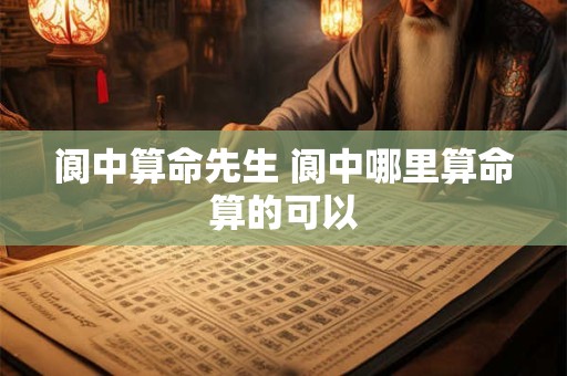 阆中算命先生 阆中哪里算命算的可以