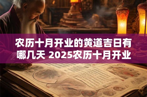 农历十月开业的黄道吉日有哪几天 2025农历十月开业黄道吉日查询
