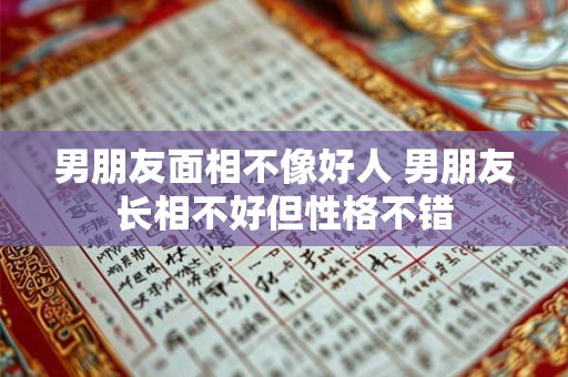 男朋友面相不像好人 男朋友长相不好但性格不错
