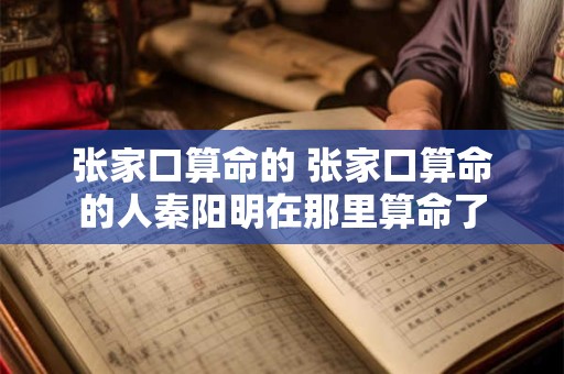 张家口算命的 张家口算命的人秦阳明在那里算命了