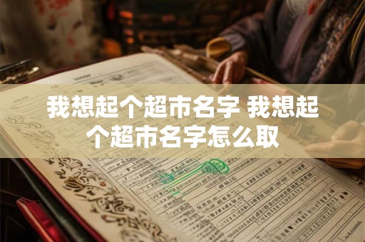 我想起个超市名字 我想起个超市名字怎么取