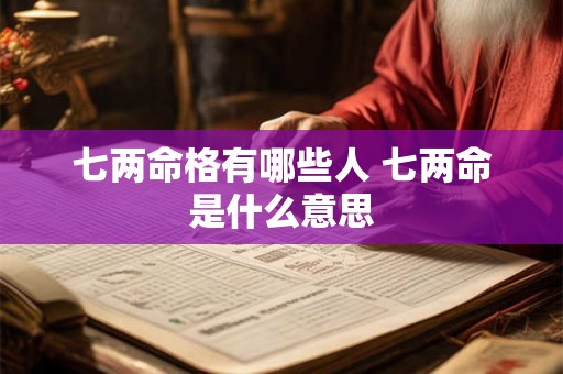 七两命格有哪些人 七两命是什么意思