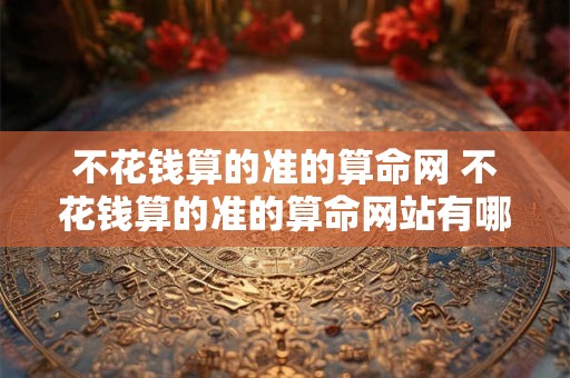 不花钱算的准的算命网 不花钱算的准的算命网站有哪些