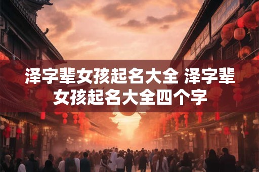 泽字辈女孩起名大全 泽字辈女孩起名大全四个字
