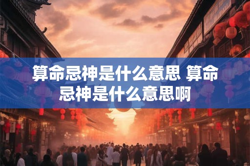 算命忌神是什么意思 算命忌神是什么意思啊