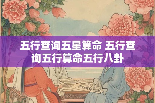 五行查询五星算命 五行查询五行算命五行八卦