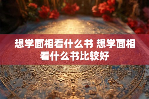 想学面相看什么书 想学面相看什么书比较好