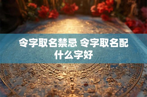 令字取名禁忌 令字取名配什么字好