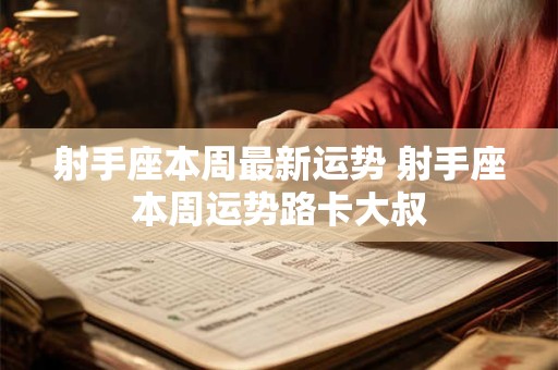 射手座本周最新运势 射手座本周运势路卡大叔