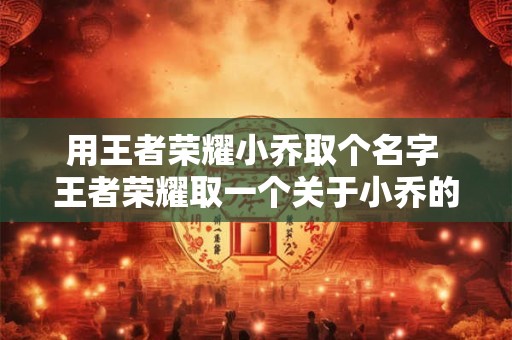 用王者荣耀小乔取个名字 王者荣耀取一个关于小乔的名字
