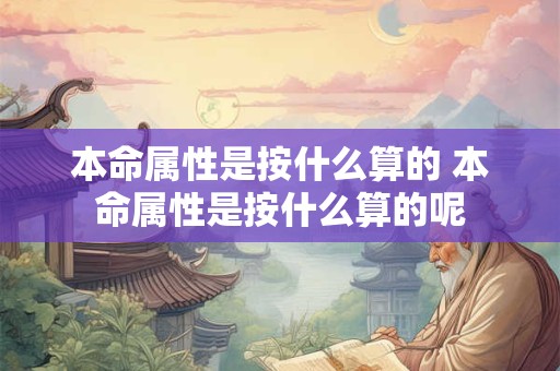 本命属性是按什么算的 本命属性是按什么算的呢
