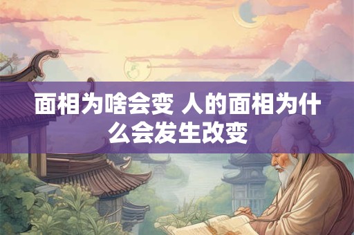 面相为啥会变 人的面相为什么会发生改变