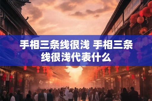 手相三条线很浅 手相三条线很浅代表什么
