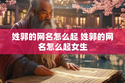 姓郭的网名怎么起 姓郭的网名怎么起女生