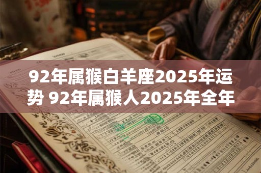 92年属猴白羊座2025年运势 92年属猴人2025年全年运势运程