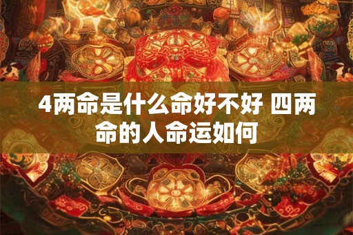 4两命是什么命好不好 四两命的人命运如何