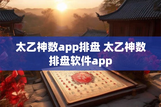 太乙神数app排盘 太乙神数排盘软件app