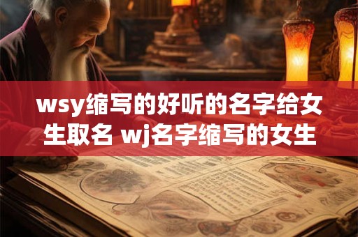 wsy缩写的好听的名字给女生取名 wj名字缩写的女生叫什么