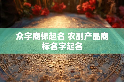 众字商标起名 农副产品商标名字起名