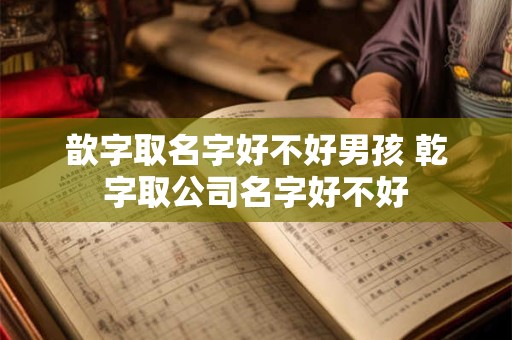 歆字取名字好不好男孩 乾字取公司名字好不好