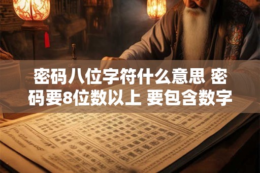 密码八位字符什么意思 密码要8位数以上 要包含数字和大小写字母和特殊字符!