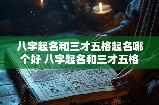 八字起名和三才五格起名哪个好 八字起名和三才五格起名哪个好一点
