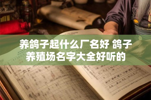 养鸽子起什么厂名好 鸽子养殖场名字大全好听的