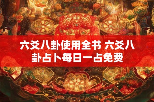 六爻八卦使用全书 六爻八卦占卜每日一占免费