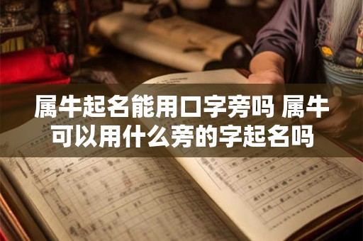 属牛起名能用口字旁吗 属牛可以用什么旁的字起名吗