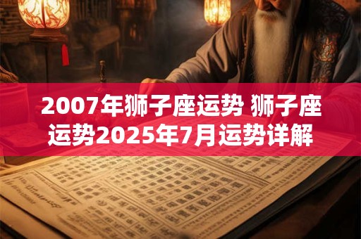 2007年狮子座运势 狮子座运势2025年7月运势详解