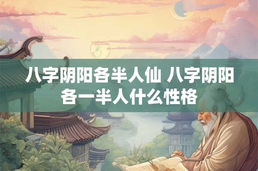 八字阴阳各半人仙 八字阴阳各一半人什么性格