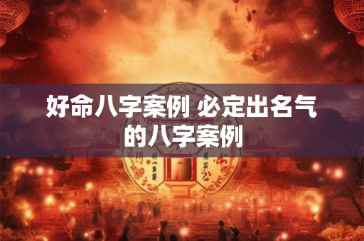 详细阅读:好命八字案例 必定出名气的八字案例 好命八字案例 必定出名气的八字案例
