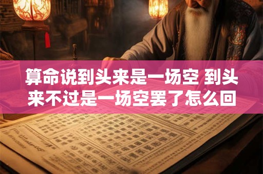 算命说到头来是一场空 到头来不过是一场空罢了怎么回复