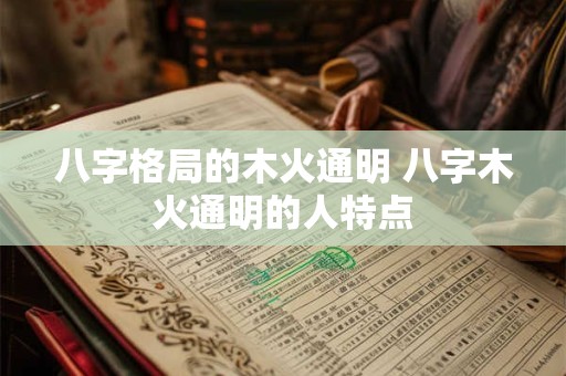八字格局的木火通明 八字木火通明的人特点