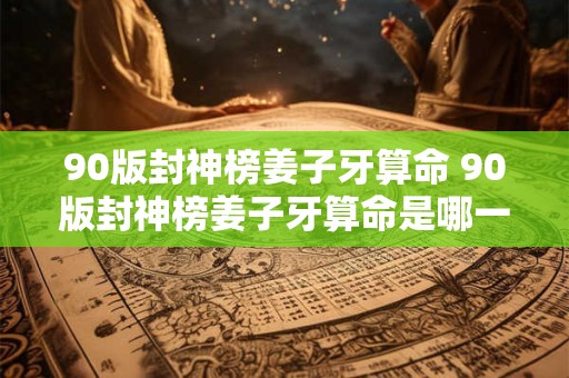 90版封神榜姜子牙算命 90版封神榜姜子牙算命是哪一集