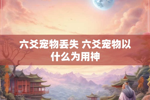 六爻宠物丢失 六爻宠物以什么为用神