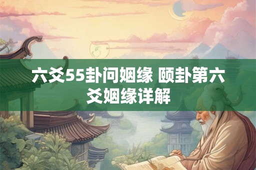 六爻55卦问姻缘 颐卦第六爻姻缘详解