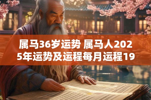 属马36岁运势 属马人2025年运势及运程每月运程1966
