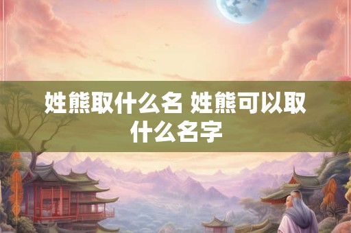 姓熊取什么名 姓熊可以取什么名字