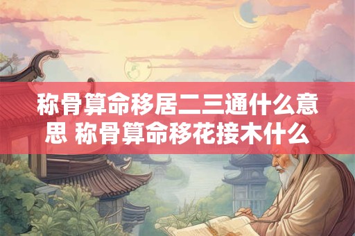 称骨算命移居二三通什么意思 称骨算命移花接木什么意思