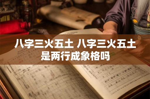 八字三火五土 八字三火五土是两行成象格吗