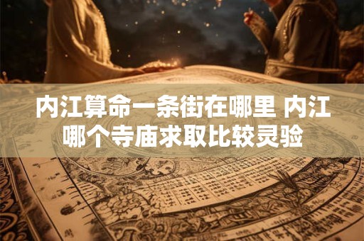 内江算命一条街在哪里 内江哪个寺庙求取比较灵验